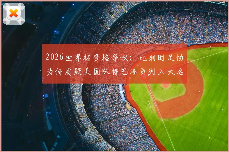 2026世界杯资格争议:比利时足协为何质疑美国队将巴洛贡列入大名单?