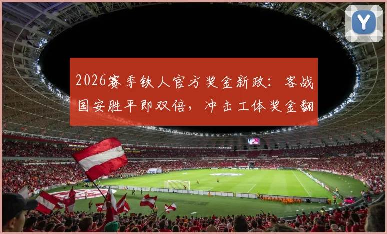 2026赛季铁人官方奖金新政:客战国安胜平即双倍,冲击工体奖金翻倍计划全解析