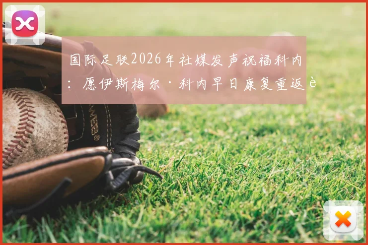 国际足联2026年社媒发声祝福科内：愿伊斯梅尔·科内早日康复重返赛场，球迷关注其最新伤情进展