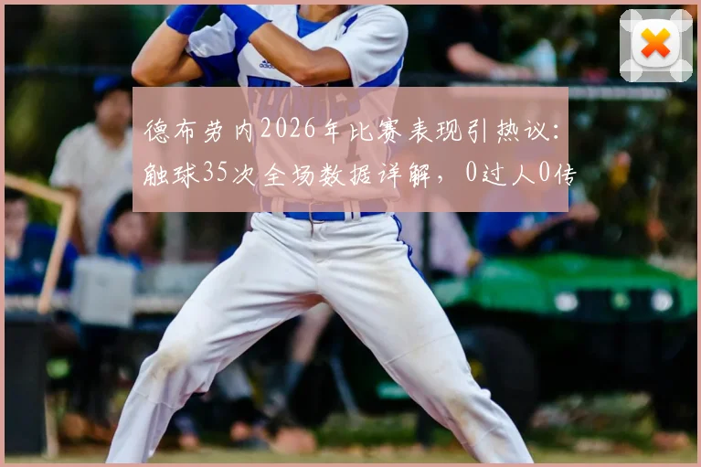 德布劳内2026年比赛表现引热议:触球35次全场数据详解,0过人0传中0关键传球意味着什么