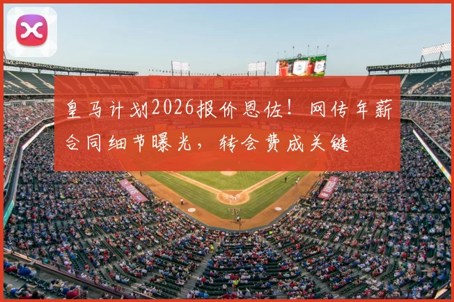 皇马计划2026报价恩佐！网传年薪合同细节曝光，转会费成关键