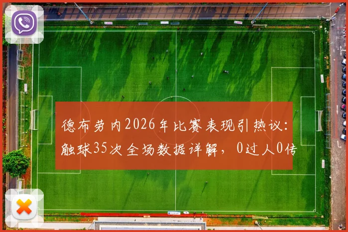 德布劳内2026年比赛表现引热议:触球35次全场数据详解,0过人0传中0关键传球意味着什么