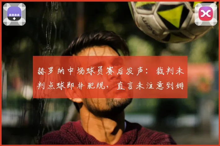 赫罗纳中场球员赛后发声:裁判未判点球即非犯规,直言未注意到姆巴佩2026年有出血情况