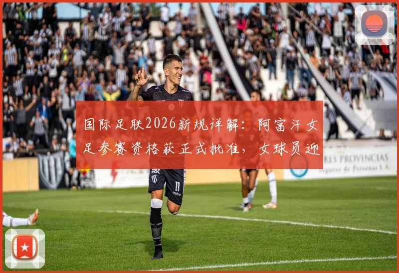 国际足联2026新规详解：阿富汗女足参赛资格获正式批准，女球员迎来历史机遇