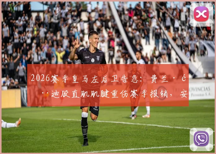 2026赛季皇马左后卫告急：费兰·门迪股直肌肌腱重伤赛季报销，安帅如何排兵布阵应对危机？
