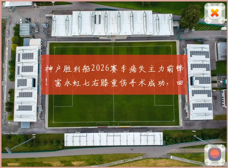 神户胜利船2026赛季痛失主力前锋！富永虹七右膝重伤手术成功，回归时间引关注
