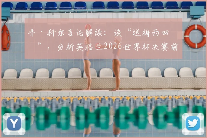 乔·科尔言论解读：谈“送梅西回家”，分析英格兰2026世界杯决赛前景与挑战
