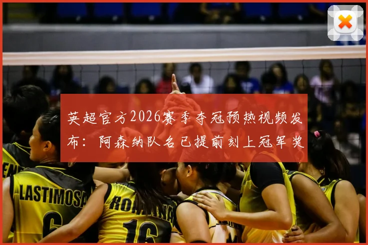 英超官方2026赛季夺冠预热视频发布:阿森纳队名已提前刻上冠军奖杯,附高清视频观看指南