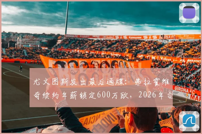 尤文图斯发出最后通牒：弗拉霍维奇续约年薪锁定600万欧，2026年合同到期谈不拢就走人