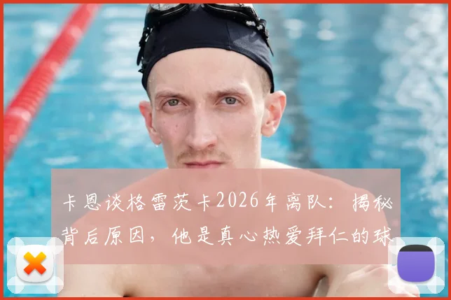 卡恩谈格雷茨卡2026年离队：揭秘背后原因，他是真心热爱拜仁的球员