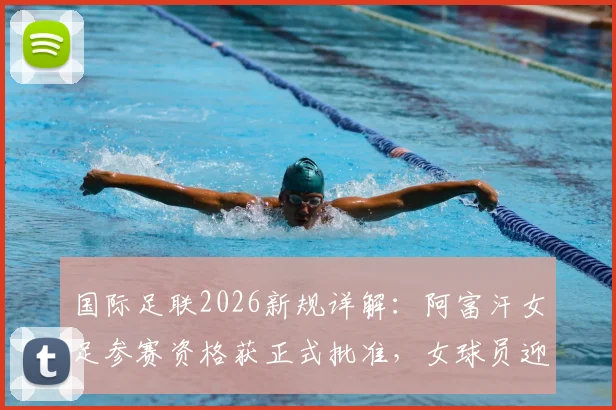 国际足联2026新规详解：阿富汗女足参赛资格获正式批准，女球员迎来历史机遇