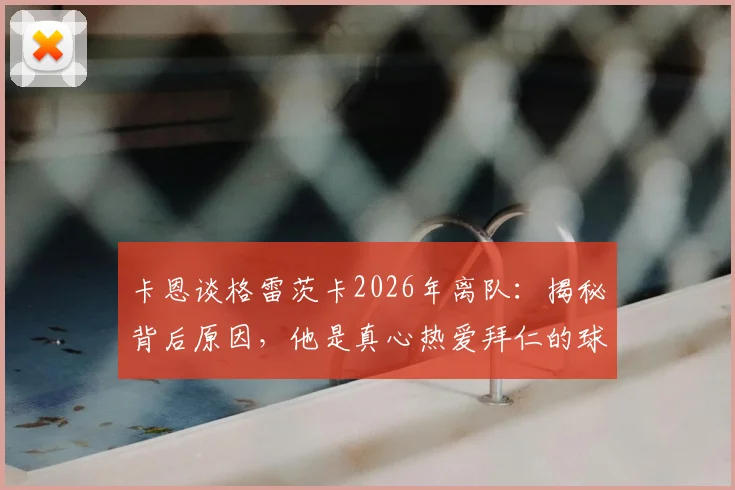 卡恩谈格雷茨卡2026年离队：揭秘背后原因，他是真心热爱拜仁的球员