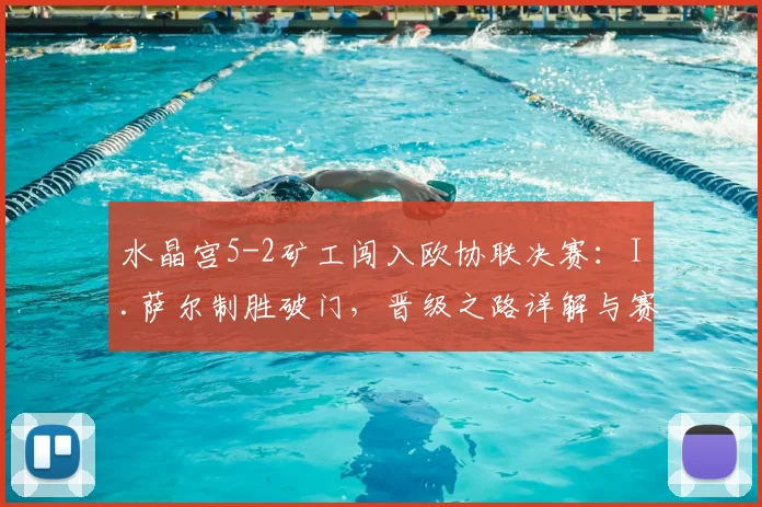 水晶宫5-2矿工闯入欧协联决赛:I.萨尔制胜破门,晋级之路详解与赛况回顾