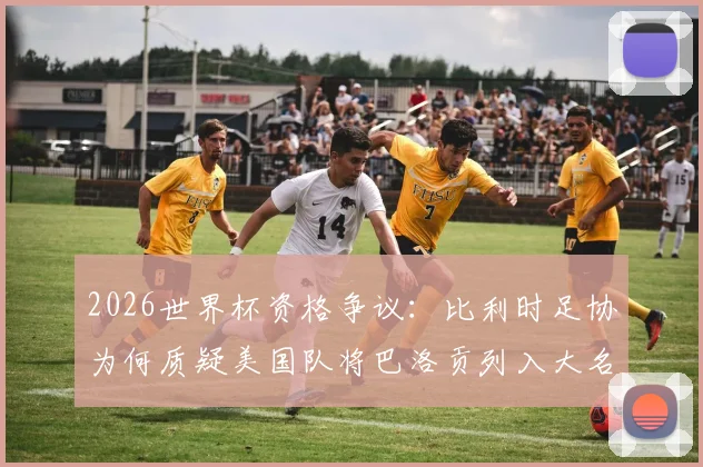 2026世界杯资格争议:比利时足协为何质疑美国队将巴洛贡列入大名单?