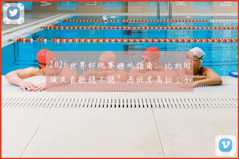 2026世界杯观赛避坑指南：比利时埃及首胜稳不稳？西班牙乌拉圭如何警惕冷门？