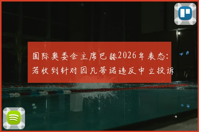 国际奥委会主席巴赫2026年表态：若收到针对因凡蒂诺违反中立投诉，将启动正式审查程序